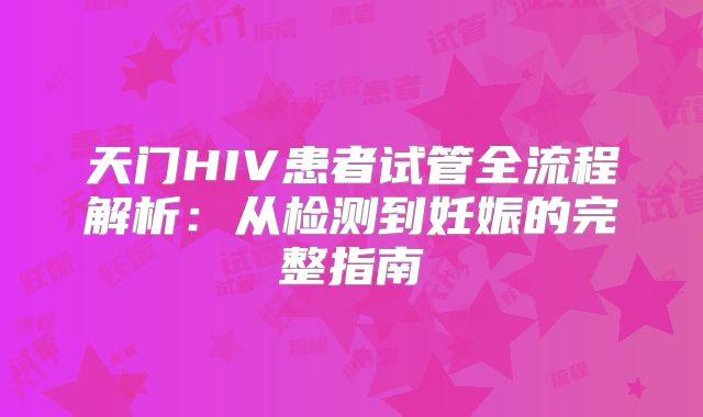 天门HIV患者试管全流程解析:从检测到妊娠的完整指南
