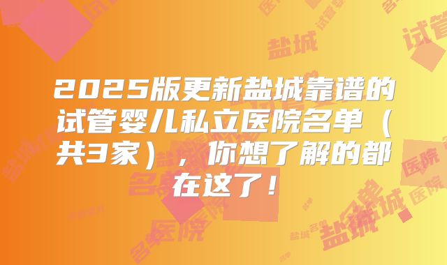 2025版更新盐城靠谱的试管婴儿私立医院名单(共3家),你想了解的都在这了!