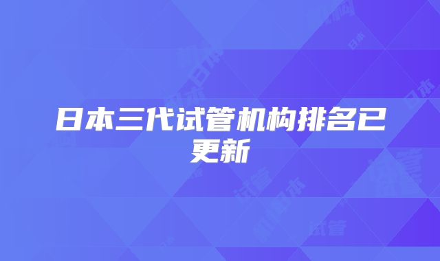 日本三代试管机构排名已更新