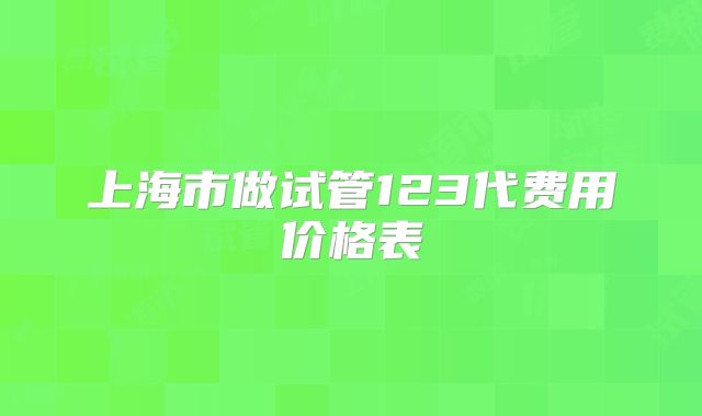 上海市做试管123代费用价格表