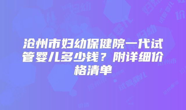 沧州市妇幼保健院一代试管婴儿多少钱？附详细价格清单