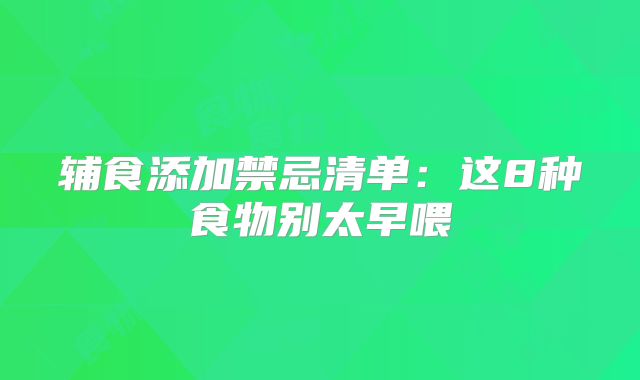 辅食添加禁忌清单:这8种食物别太早喂