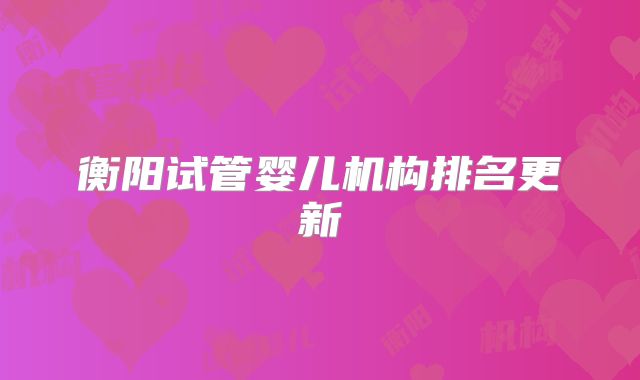 衡阳试管婴儿机构排名更新