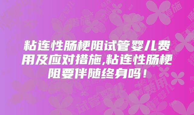 粘连性肠梗阻试管婴儿费用及应对措施,粘连性肠梗阻要伴随终身吗!