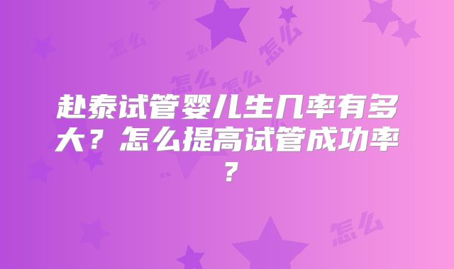 赴泰试管婴儿生几率有多大?怎么提高试管成功率?