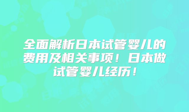 全面解析日本试管婴儿的费用及相关事项！日本做试管婴儿经历！