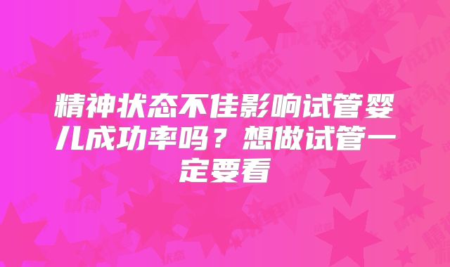 精神状态不佳影响试管婴儿成功率吗?想做试管一定要看