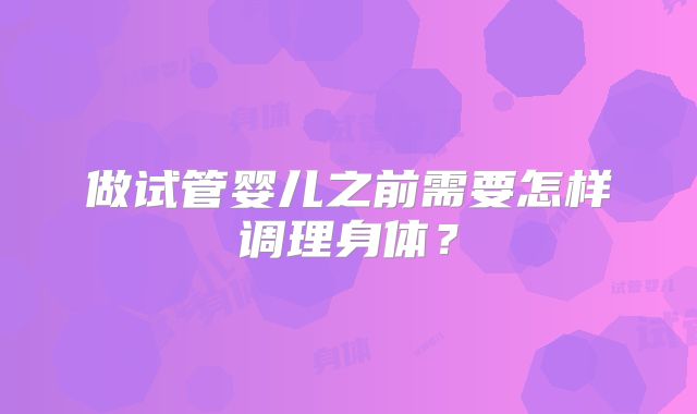 做试管婴儿之前需要怎样调理身体?