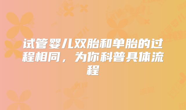 试管婴儿双胎和单胎的过程相同,为你科普具体流程