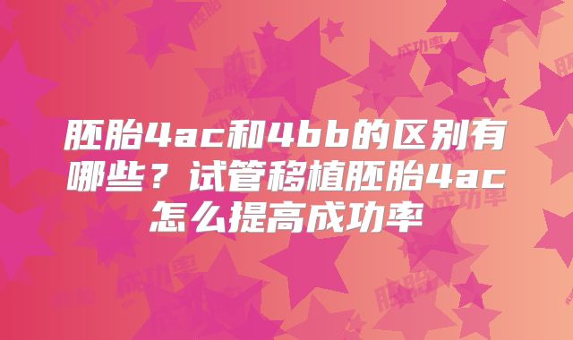 胚胎4ac和4bb的区别有哪些?试管移植胚胎4ac怎么提高成功率