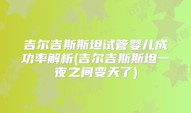吉尔吉斯斯坦试管婴儿成功率解析(吉尔吉斯斯坦一夜之间变天了)