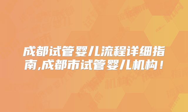 成都试管婴儿流程详细指南,成都市试管婴儿机构！