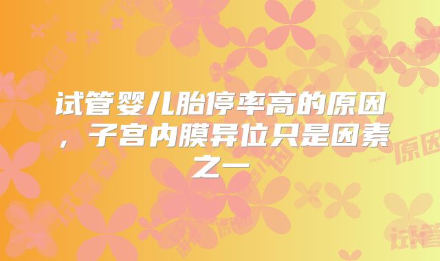 试管婴儿胎停率高的原因,子宫内膜异位只是因素之一