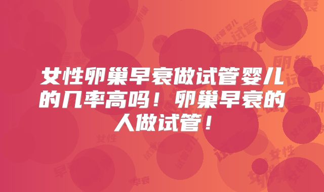 女性卵巢早衰做试管婴儿的几率高吗！卵巢早衰的人做试管！