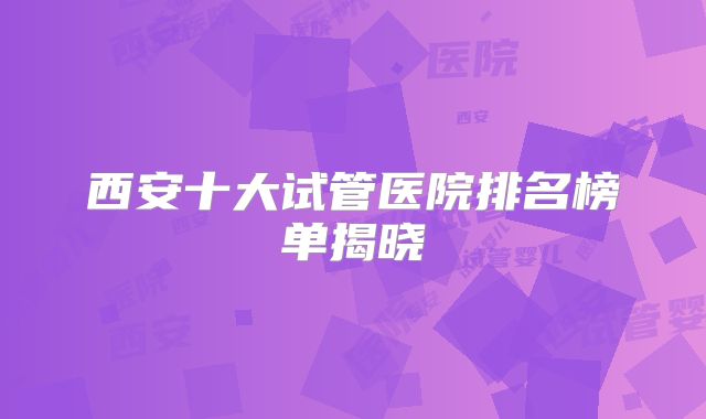 西安十大试管医院排名榜单揭晓