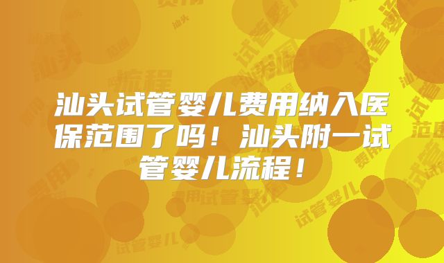 汕头试管婴儿费用纳入医保范围了吗!汕头附一试管婴儿流程!