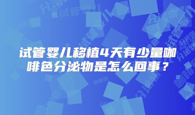 试管婴儿移植4天有少量咖啡色分泌物是怎么回事?