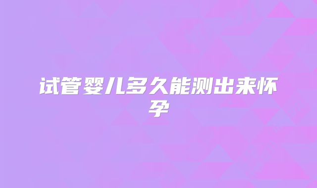 试管婴儿多久能测出来怀孕