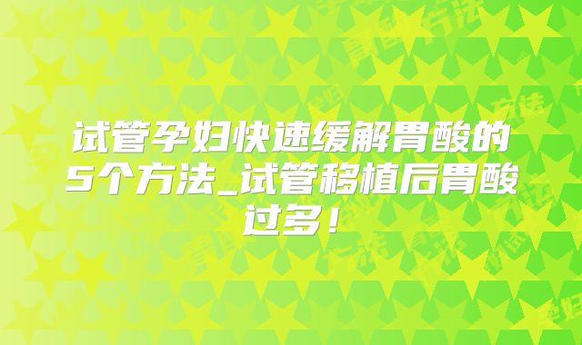 试管孕妇快速缓解胃酸的5个方法_试管移植后胃酸过多!