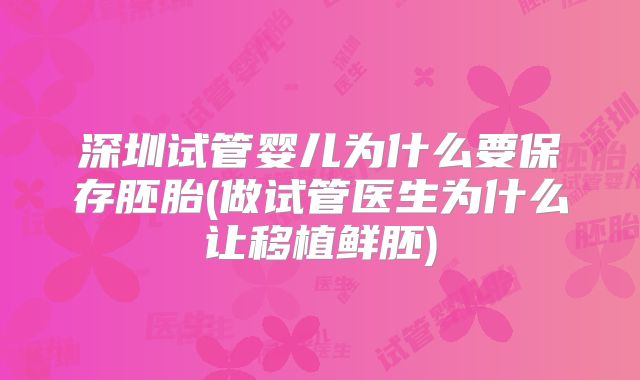 深圳试管婴儿为什么要保存胚胎(做试管医生为什么让移植鲜胚)