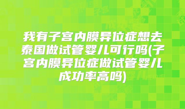 我有子宫内膜异位症想去泰国做试管婴儿可行吗(子宫内膜异位症做试管婴儿成功率高吗)