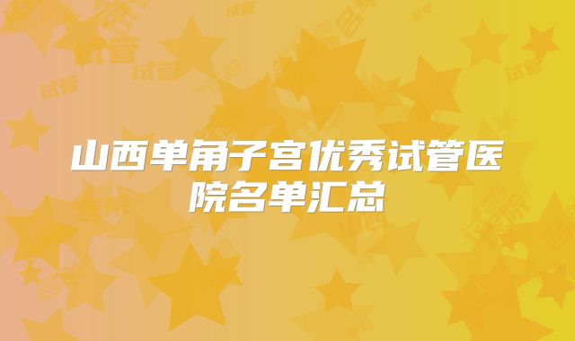 山西单角子宫优秀试管医院名单汇总