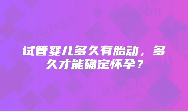 试管婴儿多久有胎动,多久才能确定怀孕?