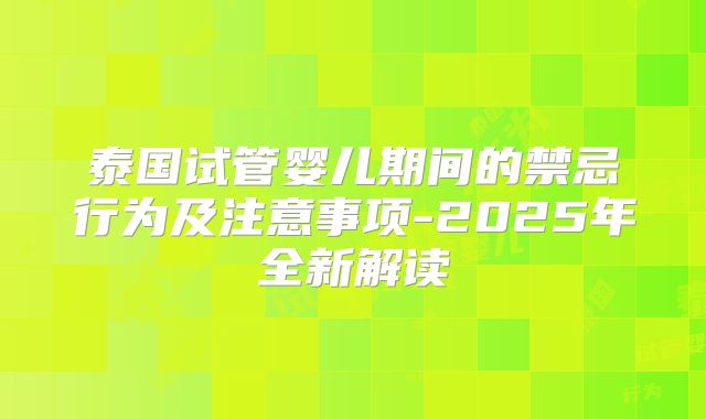 泰国试管婴儿期间的禁忌行为及注意事项-2025年全新解读