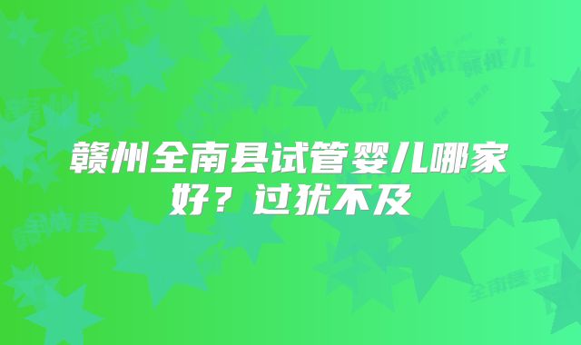 赣州全南县试管婴儿哪家好？过犹不及