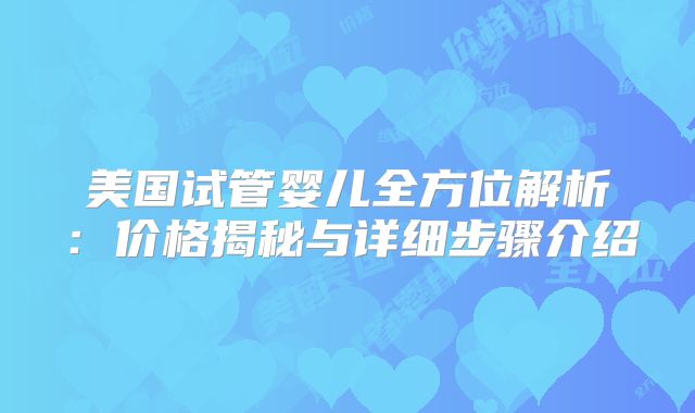 美国试管婴儿全方位解析:价格揭秘与详细步骤介绍