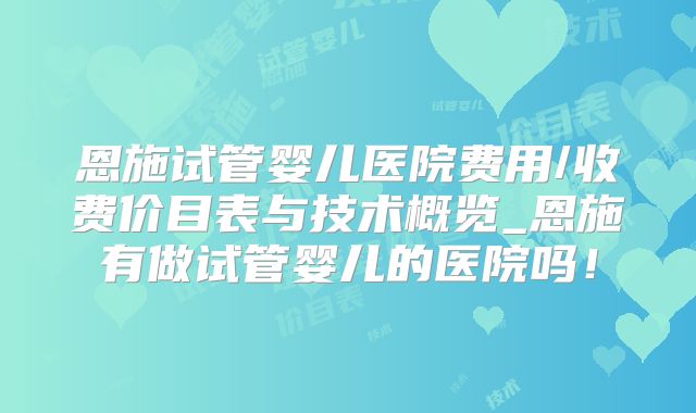 恩施试管婴儿医院费用/收费价目表与技术概览_恩施有做试管婴儿的医院吗!