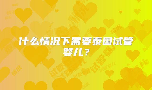 什么情况下需要泰国试管婴儿？