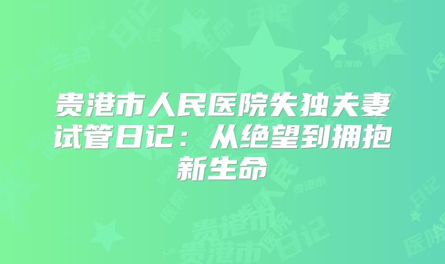 贵港市人民医院失独夫妻试管日记：从绝望到拥抱新生命
