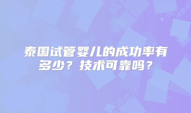 泰国试管婴儿的成功率有多少?技术可靠吗?
