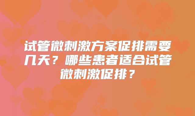 试管微刺激方案促排需要几天？哪些患者适合试管微刺激促排？