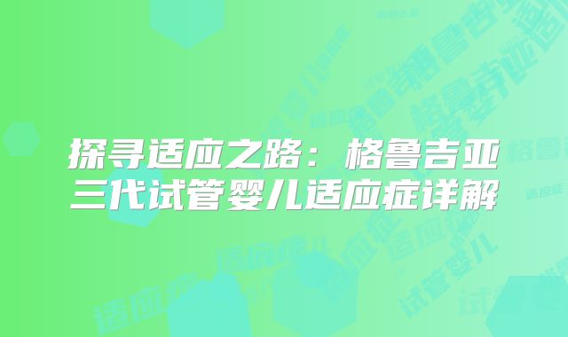 探寻适应之路：格鲁吉亚三代试管婴儿适应症详解