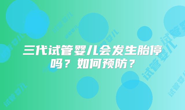 三代试管婴儿会发生胎停吗?如何预防?