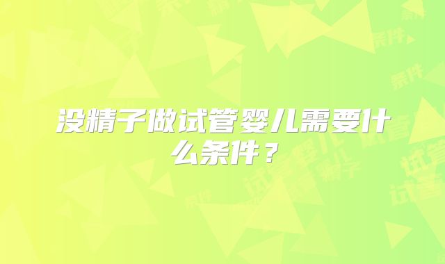 没精子做试管婴儿需要什么条件?