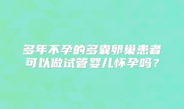 多年不孕的多囊卵巢患者可以做试管婴儿怀孕吗？