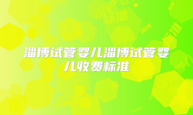 淄博试管婴儿淄博试管婴儿收费标准