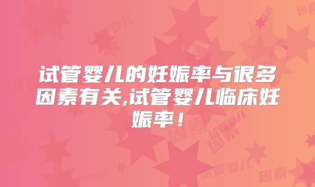 试管婴儿的妊娠率与很多因素有关,试管婴儿临床妊娠率!