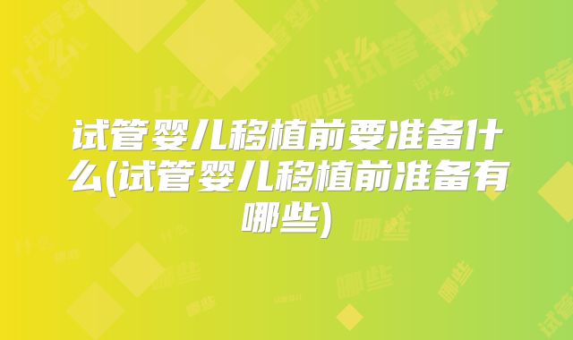 试管婴儿移植前要准备什么(试管婴儿移植前准备有哪些)