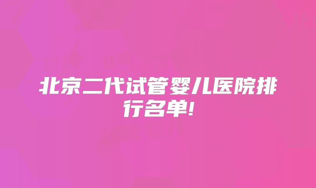 北京二代试管婴儿医院排行名单!