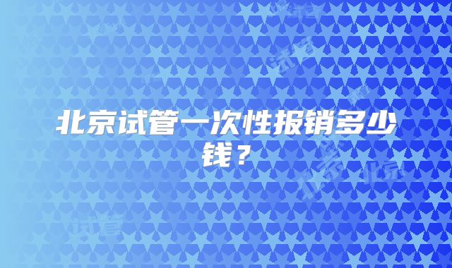 北京试管一次性报销多少钱?