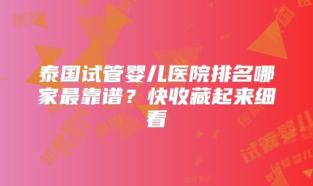 泰国试管婴儿医院排名哪家最靠谱?快收藏起来细看