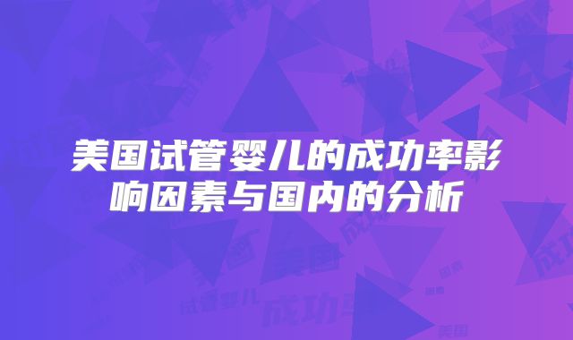 美国试管婴儿的成功率影响因素与国内的分析