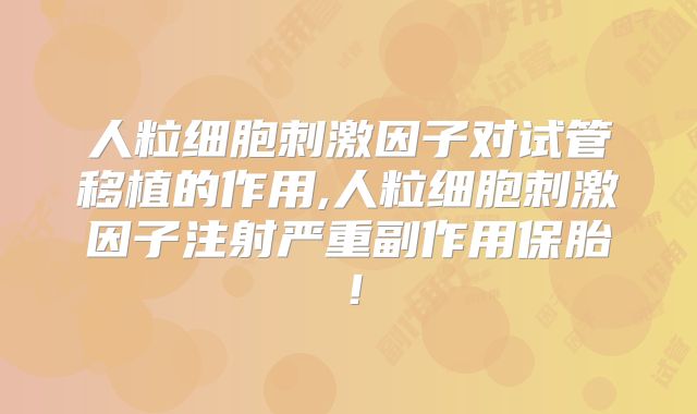 人粒细胞刺激因子对试管移植的作用,人粒细胞刺激因子注射严重副作用保胎!
