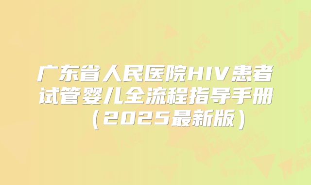 广东省人民医院HIV患者试管婴儿全流程指导手册(2025最新版)