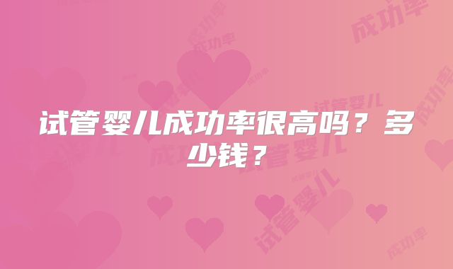 试管婴儿成功率很高吗？多少钱？