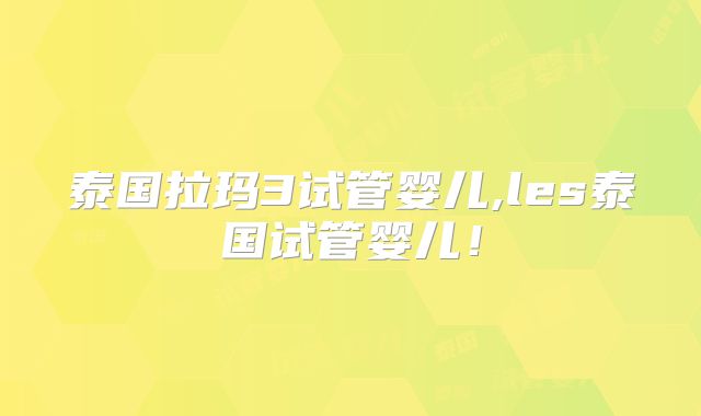 泰国拉玛3试管婴儿,les泰国试管婴儿!